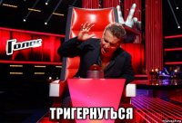  тригернуться