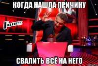 когда нашла причину свалить всё на него