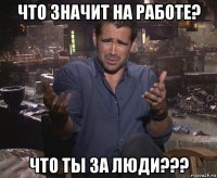 что значит на работе? что ты за люди???