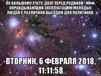 по большому счету, долг перед родиной - миф, оправдывающий эксплуатацию молодых людей с различной выгодой для политиков. вторник, 6 февраля 2018, 11:11:58