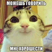 можешь говорить мне хорошести