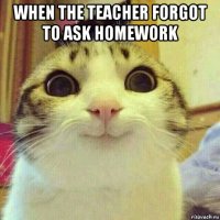when the teacher forgot to ask homework 