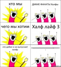 кто мы ДИКИЕ ФАНАТЫ Халфы чего мы хотим Халф лайф 3 кто дебил и не выпускает халфу ГАААААААААААААААААААААБЕЕЕЕЕН !