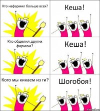 Кто нафармил больше всех? Кеша! Кто обделил других фармом? Кеша! Кого мы кикаем из ги? Шогобоя!