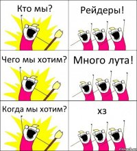 Кто мы? Рейдеры! Чего мы хотим? Много лута! Когда мы хотим? хз