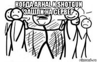 когда arhal и shotgun зашли на сервер 