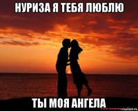 нуриза я тебя люблю ты моя ангела