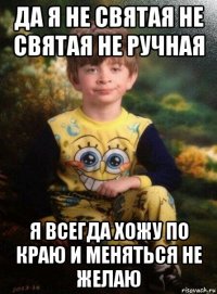 да я не святая не святая не ручная я всегда хожу по краю и меняться не желаю