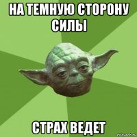 на темную сторону силы страх ведет