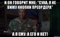 и он говорит мне: "сука, я не вижу кнопки преордера" а я ему: а его и нет!