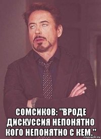  сомсиков: "вроде дискуссия непонятно кого непонятно с кем."