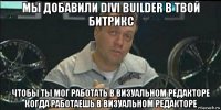 мы добавили divi builder в твой битрикс чтобы ты мог работать в визуальном редакторе когда работаешь в визуальном редакторе