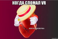 когда сломал vr 