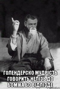  голендерско мудрість говорить нелізь до бомжа бо відпізде