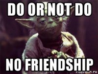 do or not do no friendship