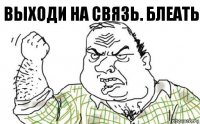 выходи на связь. Блеать