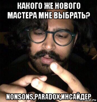 какого же нового мастера мне выбрать? nonsons,paradox,инсайдер