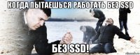 когда пытаешься работать без ssd без ssd!