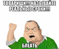 товарищи!!! называйте реальные сроки!!! блеать