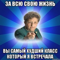 за всю свою жизнь вы самый худший класс который я встречала