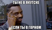 ты не в якутске если ты в горном