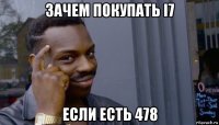 зачем покупать i7 если есть 478