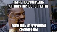 ты не поцарапаешь антипригарное покрытие если ешь из чугунной сковороды