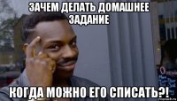 зачем делать домашнее задание когда можно его списать?!