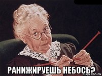  ранижируешь небось?