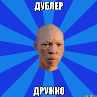 дублер дружко