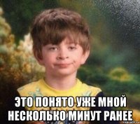  это понято уже мной несколько минут ранее