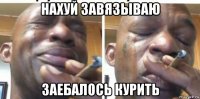 нахуй завязываю заебалось курить