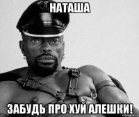 наташа забудь про хуй алешки!