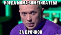 когда мама заметила тебя за дрочкой