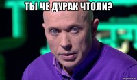 ты че дурак чтоли? 