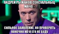 андрей рыжаков сексуальныц мачо？ сильное заявление, но проверять конечно же я его не буду