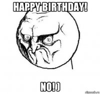 happy birthday! no! )