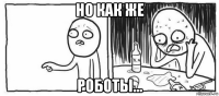 но как же роботы...