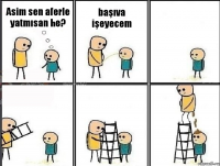 Asim sen aferle yatmısan he? başıva işeyecem