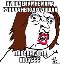 ну почему мне мама купила неподходящий пирсинг для носа???