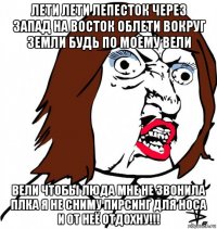 лети лети лепесток через запад на восток облети вокруг земли будь по моему вели вели чтобы люда мне не звонила плка я не сниму пирсинг для носа и от неё отдохну!!!