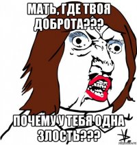 мать, где твоя доброта??? почему у тебя одна злость???