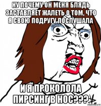 ну почему он меня блядь заставляет жалеть о том, что я свою подругу послушала и я проколола пирсинг в нос???