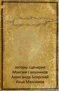  авторы сценария
Максим Свешников
Александр Боярский
Илья Максимов