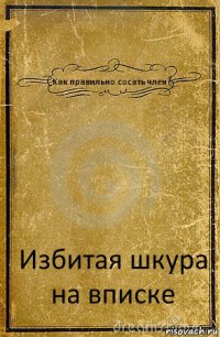 Как правильно сосать член? Избитая шкура на вписке