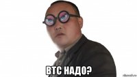  btc надо?