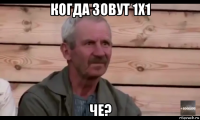 когда зовут 1х1 че?