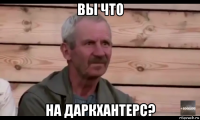 вы что на даркхантерс?