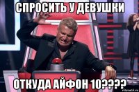 спросить у девушки откуда айфон 10????