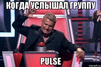 когда услышал группу pulse